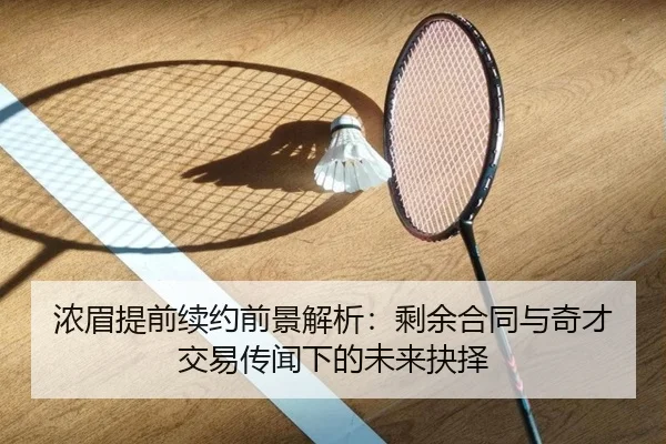 浓眉提前续约前景解析：剩余合同与奇才交易传闻下的未来抉择