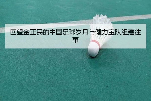 回望金正民的中国足球岁月与健力宝队组建往事